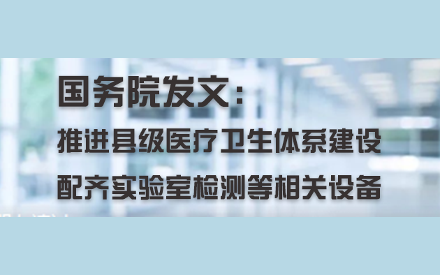 國(guó)務(wù)院發(fā)文：推進(jìn)縣級(jí)醫(yī)療衛(wèi)生體系建設(shè)，配齊實(shí)驗(yàn)室檢測(cè)等相關(guān)設(shè)備
