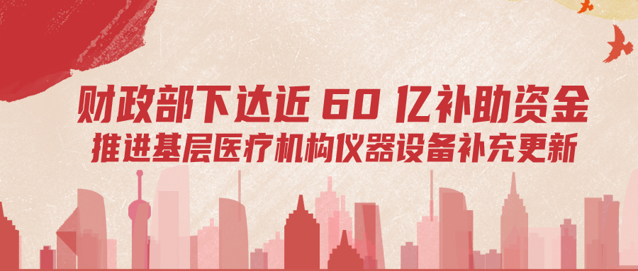 財(cái)政部下達(dá)60億補(bǔ)助資金，推進(jìn)基層儀器設(shè)備補(bǔ)充更新